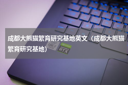 成都大熊猫繁育研究基地英文（成都大熊猫繁育研究基地）