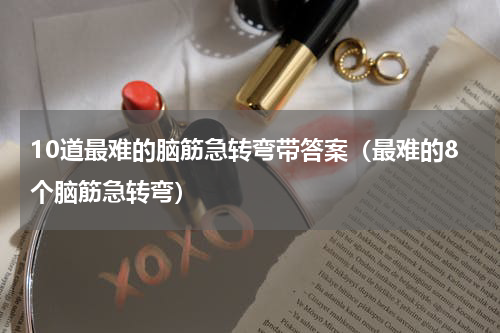 10道最难的脑筋急转弯带答案（最难的8个脑筋急转弯）