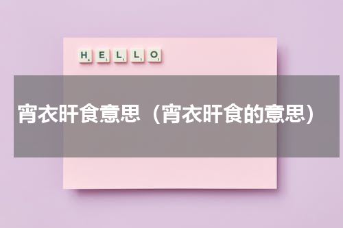 宵衣旰食意思（宵衣旰食的意思）