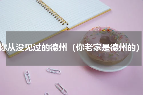 你从没见过的德州（你老家是德州的）