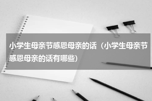 小学生母亲节感恩母亲的话（小学生母亲节感恩母亲的话有哪些）