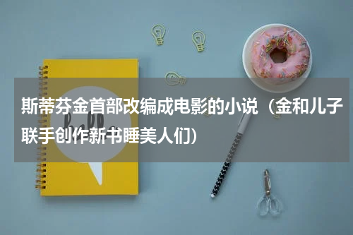 斯蒂芬金首部改编成电影的小说（金和儿子联手创作新书睡美人们）