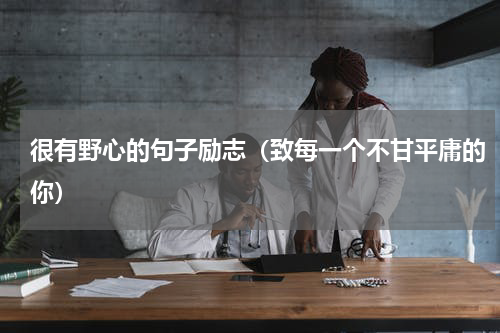 很有野心的句子励志（致每一个不甘平庸的你）