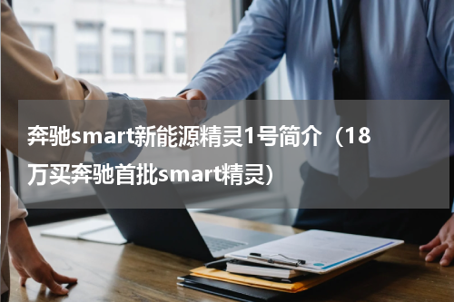 奔驰smart新能源精灵1号简介（18万买奔驰首批smart精灵）