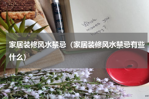 家居装修风水禁忌（家居装修风水禁忌有些什么）