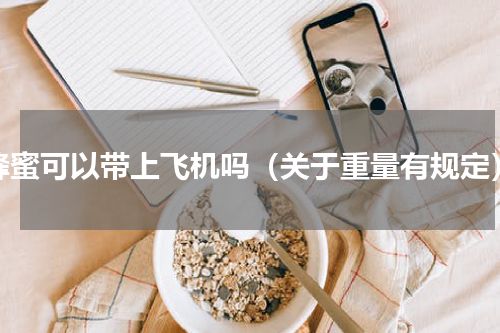 蜂蜜可以带上飞机吗（关于重量有规定）
