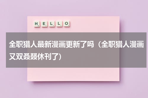 全职猎人最新漫画更新了吗（全职猎人漫画又双叒叕休刊了）