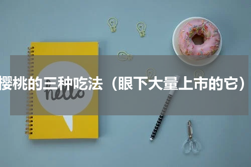 樱桃的三种吃法（眼下大量上市的它）