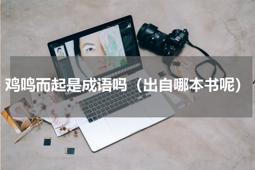鸡鸣而起是成语吗（出自哪本书呢）