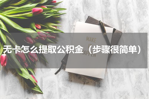无卡怎么提取公积金（步骤很简单）