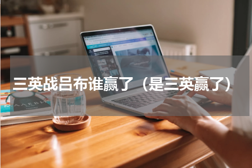 三英战吕布谁赢了（是三英赢了）