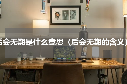 后会无期是什么意思（后会无期的含义）