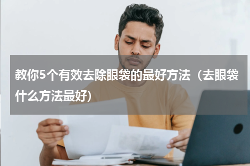 教你5个有效去除眼袋的最好方法（去眼袋什么方法最好）