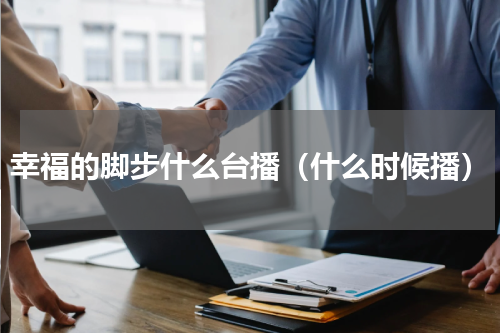 幸福的脚步什么台播（什么时候播）