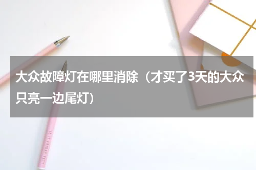大众故障灯在哪里消除（才买了3天的大众只亮一边尾灯）