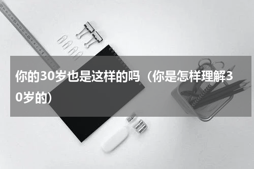 你的30岁也是这样的吗（你是怎样理解30岁的）