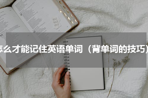 怎么才能记住英语单词（背单词的技巧）