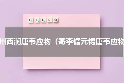 滁州西涧唐韦应物（寄李儋元锡唐韦应物）