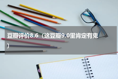 豆瓣评价8.6（这豆瓣9.0里肯定有鬼）