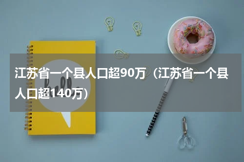 江苏省一个县人口超90万（江苏省一个县人口超140万）