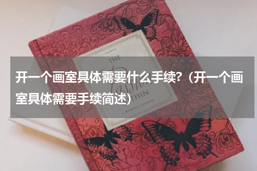 开一个画室具体需要什么手续?（开一个画室具体需要手续简述）