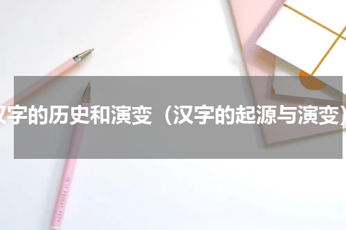 汉字的历史和演变（汉字的起源与演变）