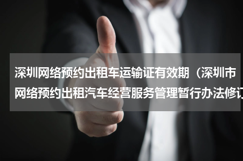 深圳网络预约出租车运输证有效期（深圳市网络预约出租汽车经营服务管理暂行办法修订后发布）