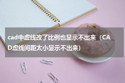 cad中虚线改了比例也显示不出来（CAD虚线间距太小显示不出来）
