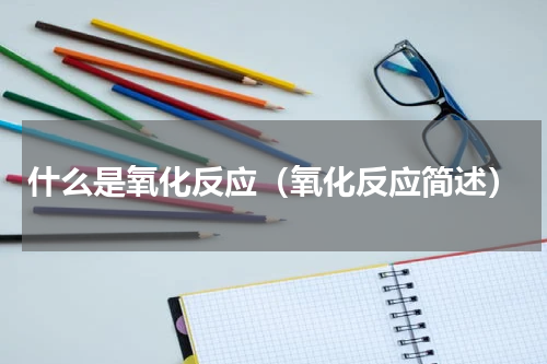 什么是氧化反应（氧化反应简述）
