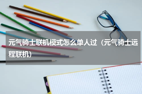 元气骑士联机模式怎么单人过（元气骑士远程联机）
