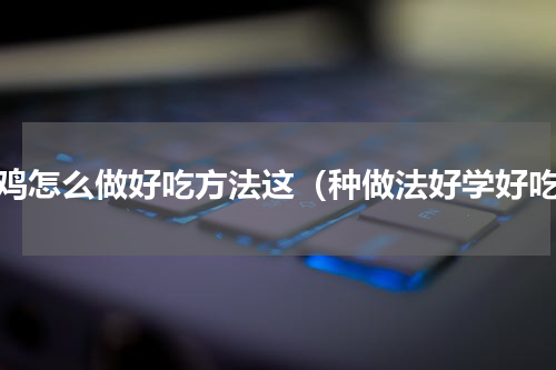 熏鸡怎么做好吃方法这（种做法好学好吃）