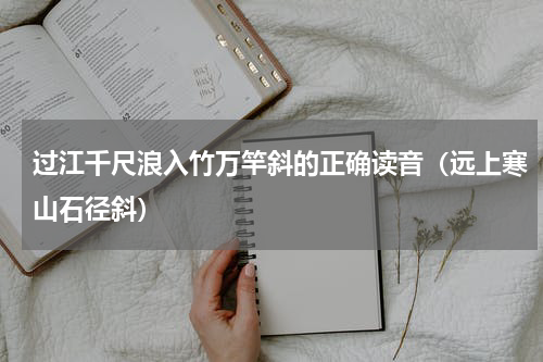 过江千尺浪入竹万竿斜的正确读音（远上寒山石径斜）