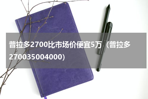 普拉多2700比市场价便宜5万（普拉多270035004000）