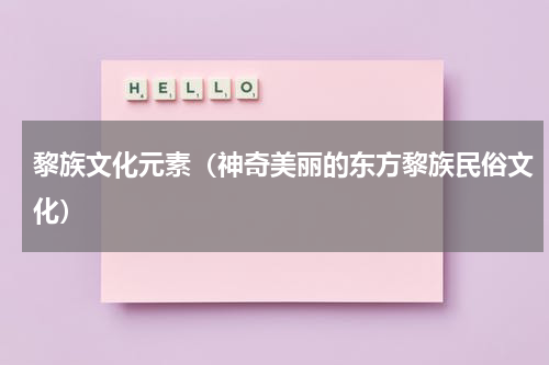 黎族文化元素（神奇美丽的东方黎族民俗文化）