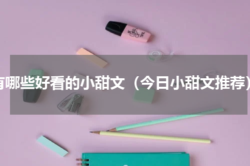 有哪些好看的小甜文（今日小甜文推荐）
