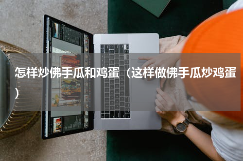 怎样炒佛手瓜和鸡蛋（这样做佛手瓜炒鸡蛋）