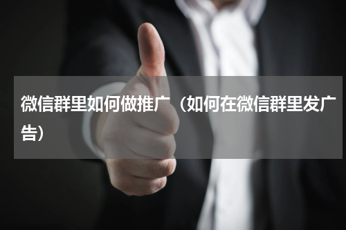 微信群里如何做推广（如何在微信群里发广告）