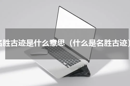 名胜古迹是什么意思（什么是名胜古迹）