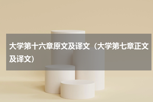 大学第十六章原文及译文（大学第七章正文及译文）