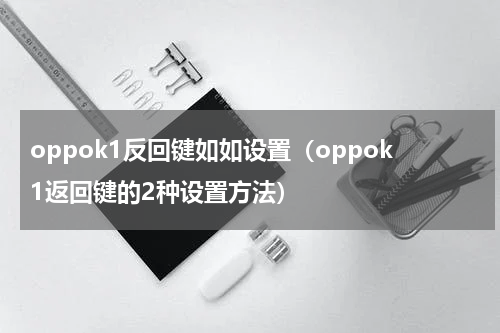 oppok1反回键如如设置（oppok1返回键的2种设置方法）