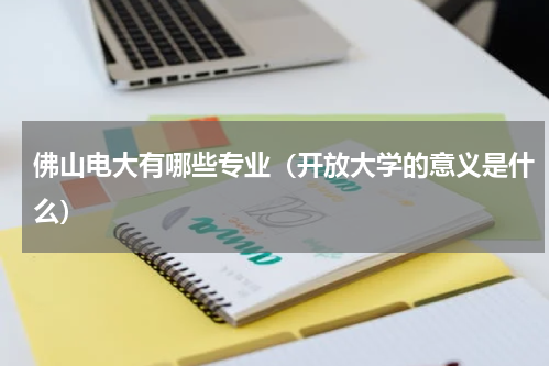 佛山电大有哪些专业（开放大学的意义是什么）