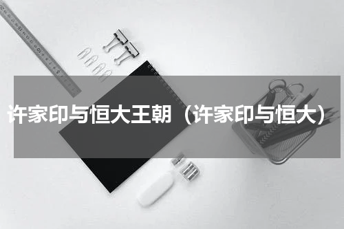 许家印与恒大王朝（许家印与恒大）