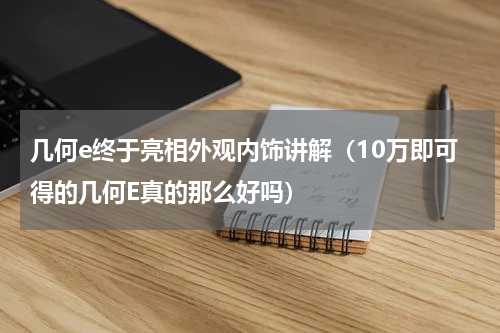 几何e终于亮相外观内饰讲解（10万即可得的几何E真的那么好吗）