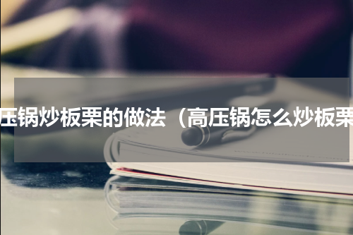 高压锅炒板栗的做法（高压锅怎么炒板栗）