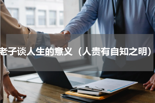 老子谈人生的意义（人贵有自知之明）