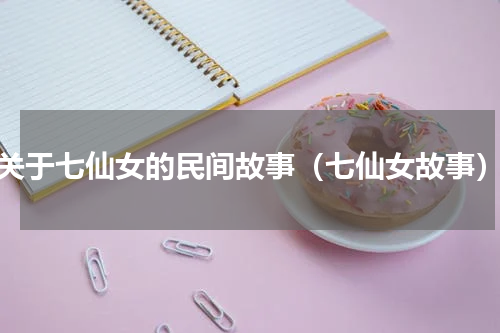 关于七仙女的民间故事（七仙女故事）