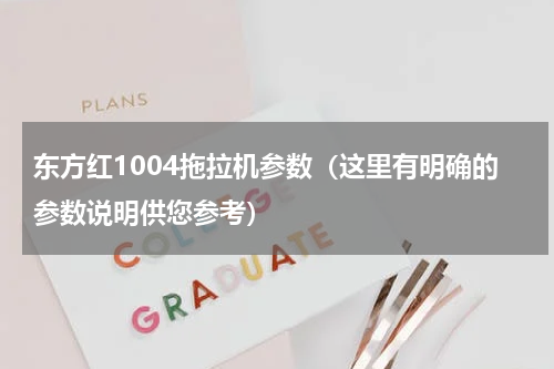 东方红1004拖拉机参数（这里有明确的参数说明供您参考）