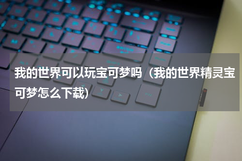我的世界可以玩宝可梦吗（我的世界精灵宝可梦怎么下载）