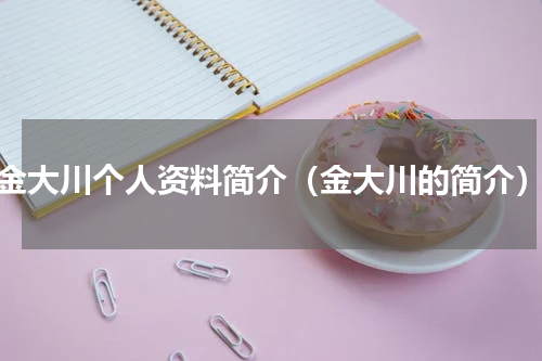 金大川个人资料简介（金大川的简介）
