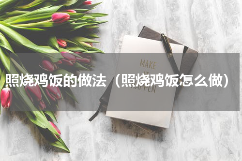 照烧鸡饭的做法（照烧鸡饭怎么做）